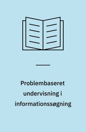 Problembaseret undervisning i informationssøgning : teori, erfaringer, metoder og undervisningsmateriale : Godin projektet - slutrapport