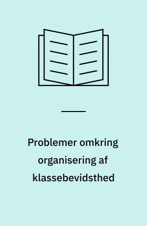 Problemer omkring organisering af klassebevidsthed : med udgangspunkt i Oskar Negts bog, "Soziologisches i.e. Soziologische Phantasie und exemplarisches Lernen"
