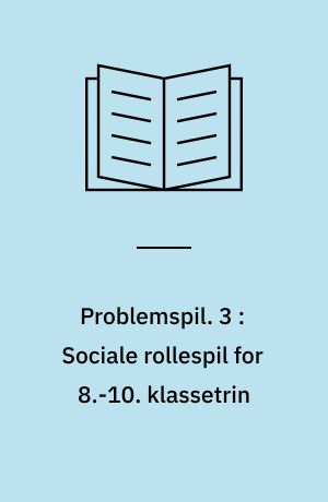 Problemspil : værkstedshæfte. 3 : Sociale rollespil for 8.-10. klassetrin