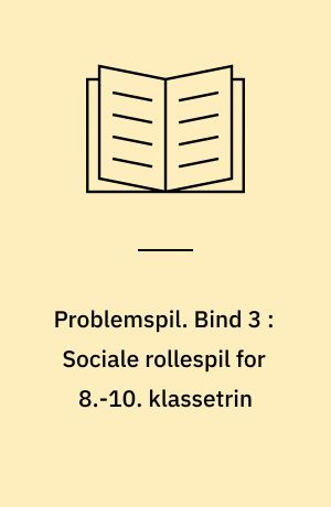 Problemspil : værkstedshæfte. Bind 3 : Sociale rollespil for 8.-10. klassetrin