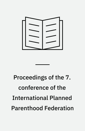 Proceedings of the 7. conference of the International Planned Parenthood Federation : February 10-16, 1963, Singapore : theme: Changing patterns in fertility