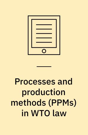Processes and production methods (PPMs) in WTO law : interfacing trade and social goals