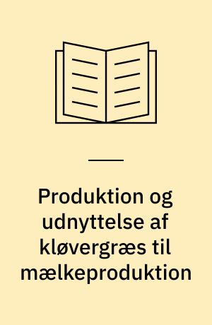 Produktion og udnyttelse af kløvergræs til mælkeproduktion