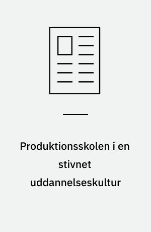 Produktionsskolen i en stivnet uddannelseskultur : muligheder og dilemmaer i arbejdet med udsatte unge