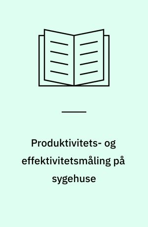 Produktivitets- og effektivitetsmåling på sygehuse : erfaringer fra et EF-projekt om omkostningsmodeller og case-mix