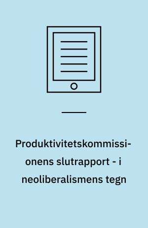 Produktivitetskommissionens slutrapport  - i neoliberalismens tegn : rapport