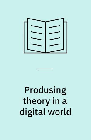 Produsing theory in a digital world : the intersection of audiences and production in contemporary theory