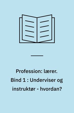 Profession: lærer. Bind 1 : Underviser og instruktør - hvordan? : metodik