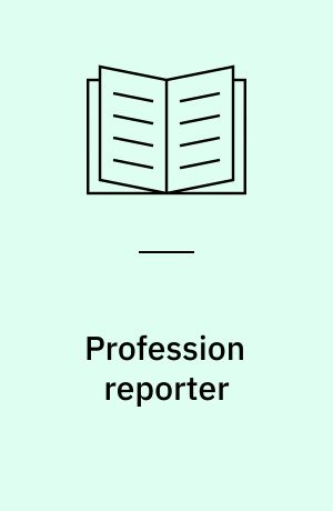 Profession reporter : en bog om journalistik og aviser