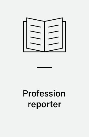Profession reporter : en bog om journalistik og aviser