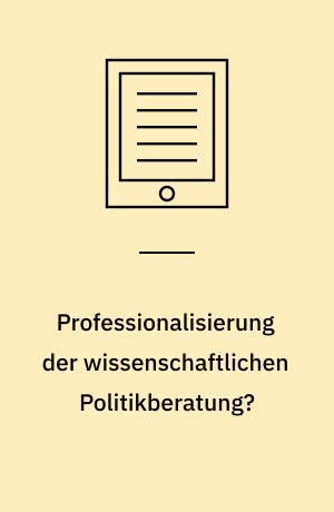 Professionalisierung der wissenschaftlichen Politikberatung? : Interaktions- und professionssoziologische Perspektiven