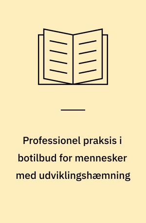 Professionel praksis i botilbud for mennesker med udviklingshæmning : om den daglige kamp for (en menneskelig) omsorg