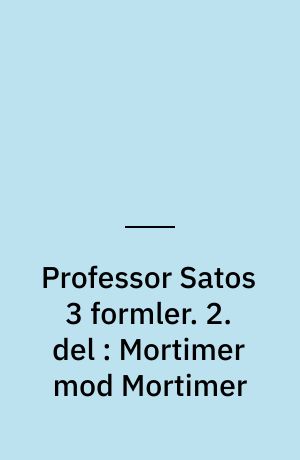 Professor Satos 3 formler. 2. del : Mortimer mod Mortimer