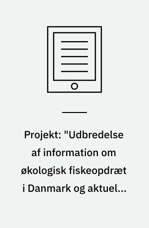 Projekt: "Udbredelse af information om økologisk fiskeopdræt i Danmark og aktuelle produkter herfra" (i daglig tale: ØKOFISK-INFO) : økologi, akvakultur, dambrug, havbrug, linemuslinger