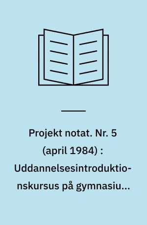 Projekt notat. Nr. 5 (april 1984) : Uddannelsesintroduktionskursus på gymnasium, handelsskole, specialarbejderskole og teknisk skole i Aalborg
