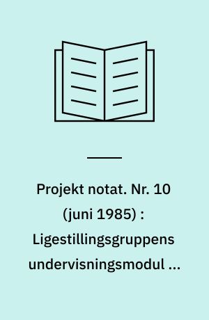Projekt notat. Nr. 10 (juni 1985) : Ligestillingsgruppens undervisningsmodul på EF-projektets klasselærerkursus