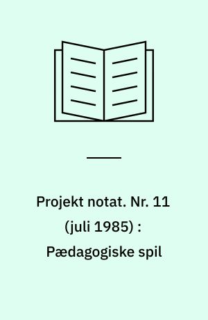 Projekt notat. Nr. 11 (juli 1985) : Pædagogiske spil : om gruppens arbejde, pædagogiske spil som undervisningsmetode, om produktionsspil, kommenterede spil, katalog