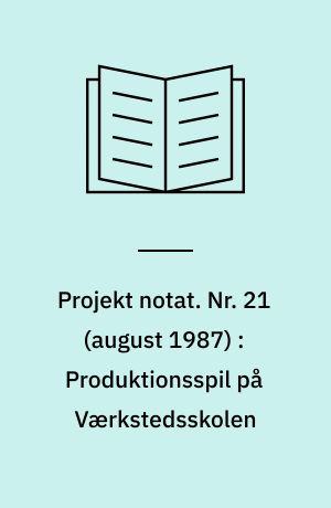 Projekt notat. Nr. 21 (august 1987) : Produktionsspil på Værkstedsskolen