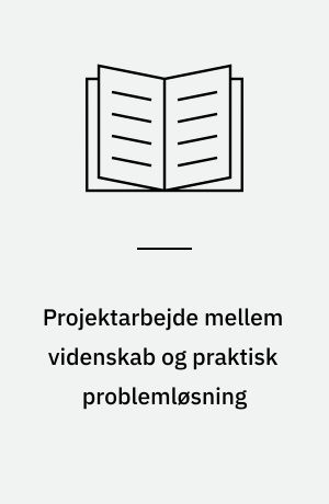 Projektarbejde mellem videnskab og praktisk problemløsning