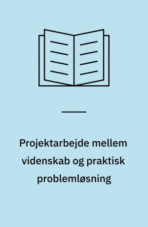 Projektarbejde mellem videnskab og praktisk problemløsning