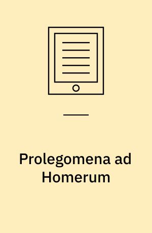 Prolegomena ad Homerum : Sive, de operum Homericorum prisca et genuina forma variisque mutationibus et probabili ratione emendandi