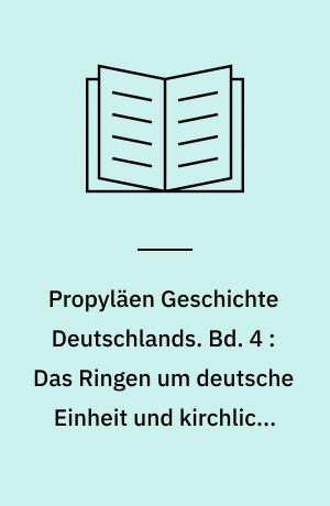 Propyläen Geschichte Deutschlands. Bd. 4 : Das Ringen um deutsche Einheit und kirchliche Erneuerung : von Maximilian I. bis zum Westfälischen Frieden 1490 bis 1648