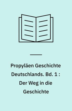 Propyläen Geschichte Deutschlands. Bd. 1 : Der Weg in die Geschichte : Die Ursprünge Deutschlands bis 1024