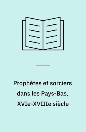 Prophètes et sorciers dans les Pays-Bas, XVIe-XVIIIe siècle