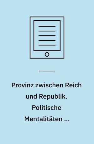 Provinz zwischen Reich und Republik. Politische Mentalitäten in Deutschland und Frankreich 1918-1933/36