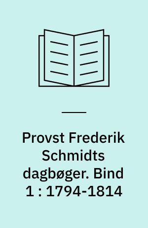 Provst Frederik Schmidts dagbøger. Bind 1 : 1794-1814