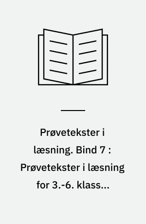 Prøvetekster i læsning. Bind 7 : Prøvetekster i læsning for 3.-6. klasse, deres brug - og baggrunden for dem
