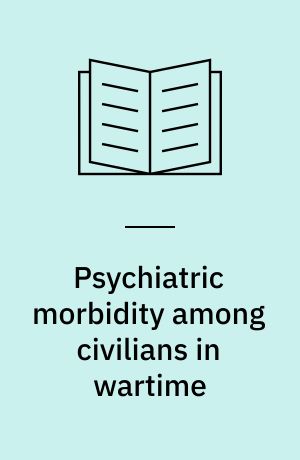 Psychiatric morbidity among civilians in wartime : On trends studies in general and a trends study of Danish psychiatric hospital admissions, 1939-1948