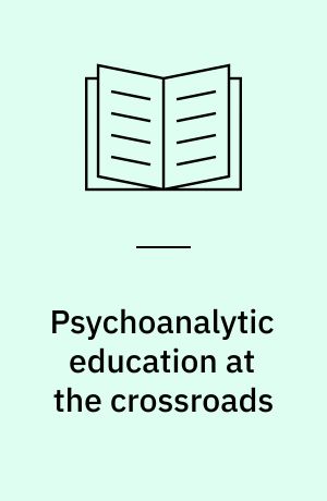 Psychoanalytic education at the crossroads : reformation, change and the future of psychoanalytic training