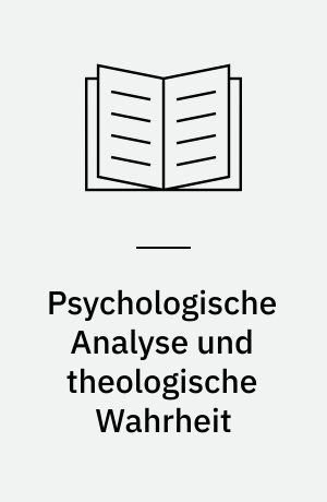 Psychologische Analyse und theologische Wahrheit : die religionspsychologische Methode Georg Wobbermins