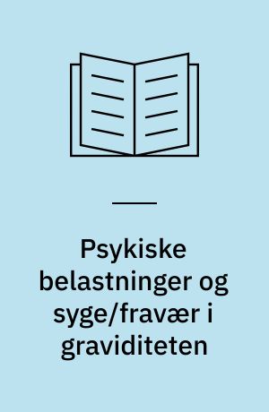 Psykiske belastninger og syge/fravær i graviditeten : en follow-up undersøgelse af sammenhængen mellem psykiske belastninger og syge/fravær blandt erhvervsaktive gravide kvinder
