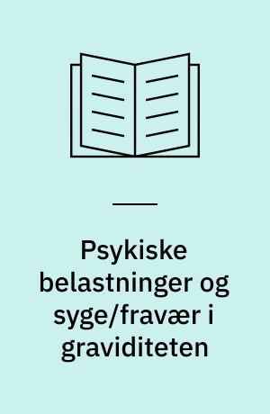 Psykiske belastninger og syge/fravær i graviditeten : en follow-up undersøgelse af sammenhængen mellem psykiske belastninger og syge/fravær blandt erhvervsaktive gravide kvinder