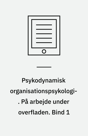 Psykodynamisk organisationspsykologi. På arbejde under overfladen. Bind 1