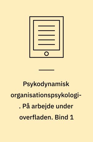 Psykodynamisk organisationspsykologi. På arbejde under overfladen. Bind 1