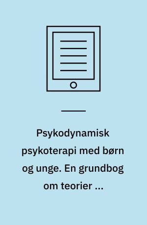 Psykodynamisk psykoterapi med børn og unge. En grundbog om teorier og arbejdsmetoder. Bind 1