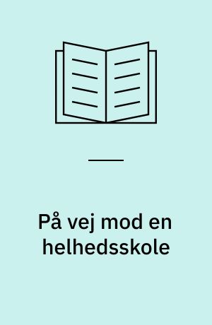 På vej mod en helhedsskole : beskrivelse af 14 udviklingsarbejder