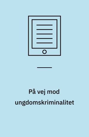 På vej mod ungdomskriminalitet : hvilke faktorer i barndommen gør en forskel?