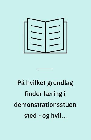 På hvilket grundlag finder læring i demonstrationsstuen sted - og hvilke konsekvenser får det, når demonstrationsstuen tillægges det samme læringspotentiale som i klinisk praksis? : implikationer for læring i demonstrationsstuen