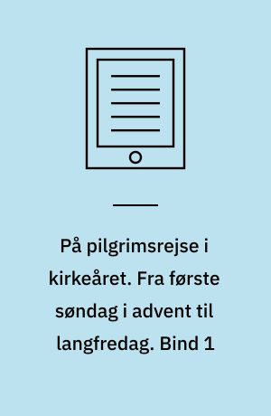 På pilgrimsrejse i kirkeåret. Fra første søndag i advent til langfredag. Bind 1