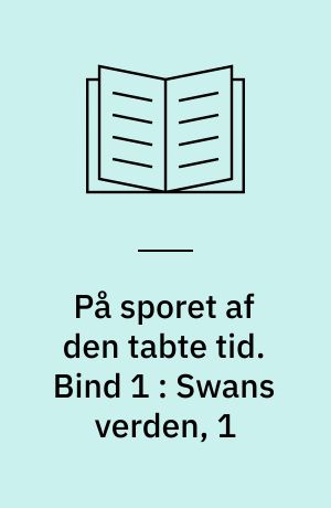 På sporet af den tabte tid. Bind 1 : Swans verden, 1