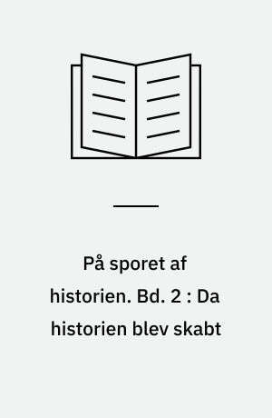 På sporet af historien. Bd. 2 : Da historien blev skabt : historiografiske læsninger 1770-1840