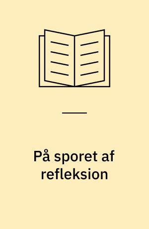 På sporet af refleksion : modelkonstruktion med afsæt i studie af refleksionsfænomen og -begreb