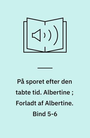 På sporet efter den tabte tid. Albertine ; Forladt af Albertine. Bind 5-6