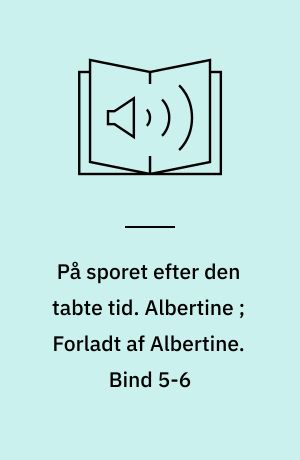 På sporet efter den tabte tid. Albertine ; Forladt af Albertine. Bind 5-6