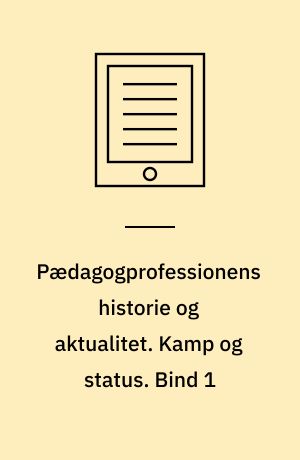 Pædagogprofessionens historie og aktualitet. Kamp og status : de lange linjer i børnehaveinstitutionens og pædagogprofessionens historie 1820-2015. Bind 1