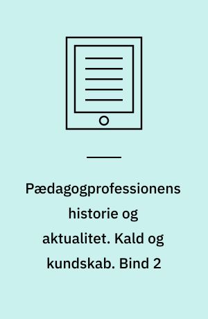 Pædagogprofessionens historie og aktualitet. Kald og kundskab : brydninger i børnehavepædagogikken 1870-2015. Bind 2